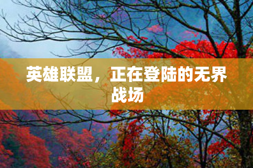 英雄联盟，正在登陆的无界战场