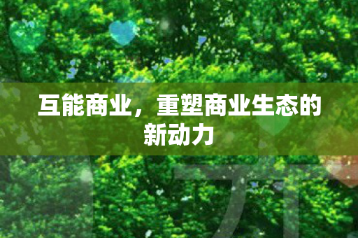互能商业，重塑商业生态的新动力