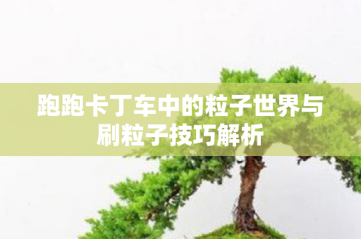跑跑卡丁车中的粒子世界与刷粒子技巧解析
