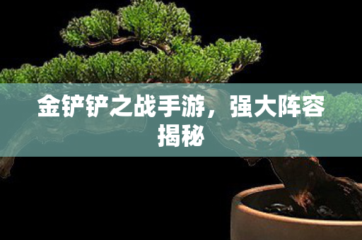 金铲铲之战手游，强大阵容揭秘