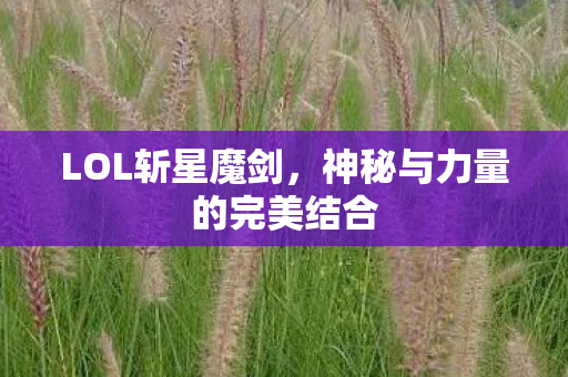 LOL斩星魔剑，神秘与力量的完美结合