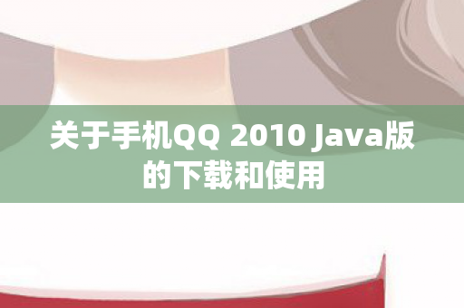 关于手机QQ 2010 Java版的下载和使用