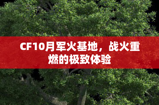 CF10月军火基地，战火重燃的极致体验