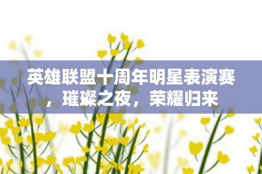 英雄联盟十周年明星表演赛，璀璨之夜，荣耀归来