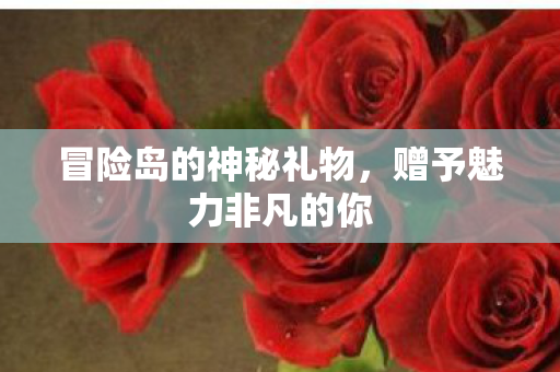 冒险岛的神秘礼物，赠予魅力非凡的你