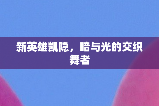 新英雄凯隐，暗与光的交织舞者