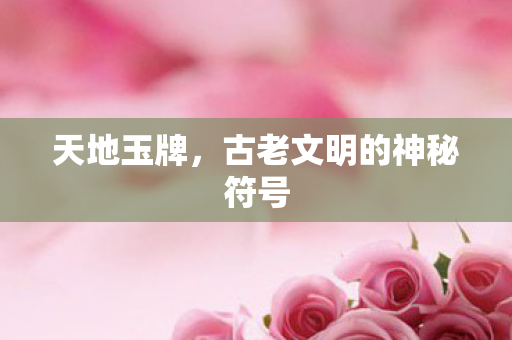 天地玉牌，古老文明的神秘符号