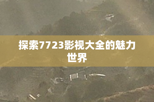 探索7723影视大全的魅力世界