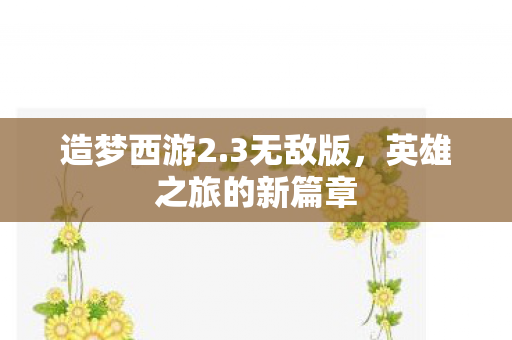 造梦西游2.3无敌版，英雄之旅的新篇章