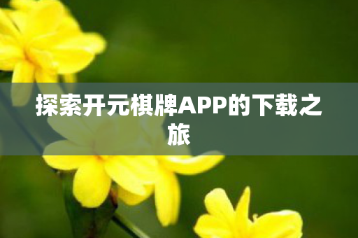 探索开元棋牌APP的下载之旅