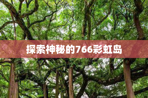 探索神秘的766彩虹岛