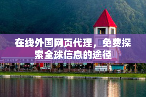 在线外国网页代理，免费探索全球信息的途径