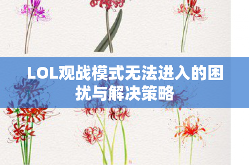 LOL观战模式无法进入的困扰与解决策略