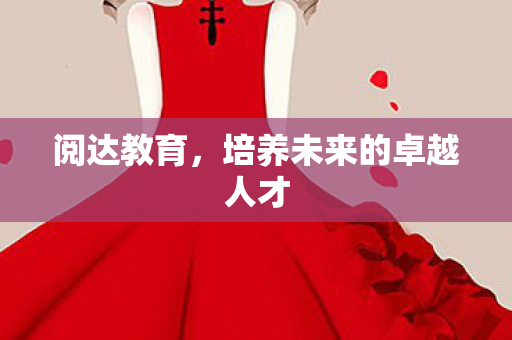 阅达教育，培养未来的卓越人才