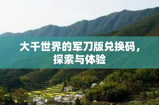 大千世界的军刀版兑换码，探索与体验