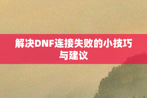 解决DNF连接失败的小技巧与建议