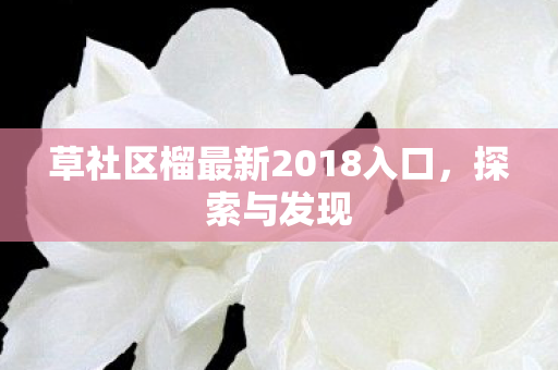 草社区榴最新2018入口，探索与发现