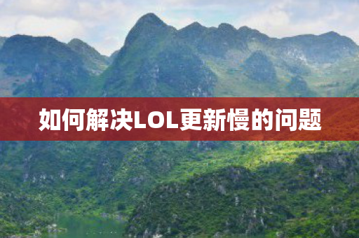 如何解决LOL更新慢的问题