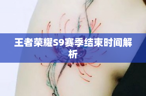 王者荣耀S9赛季结束时间解析