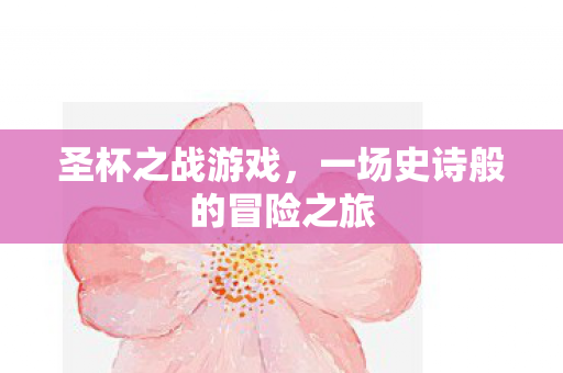 圣杯之战游戏,一场史诗般的冒险之旅 圣杯之战游戏,一场史诗般的冒险之旅