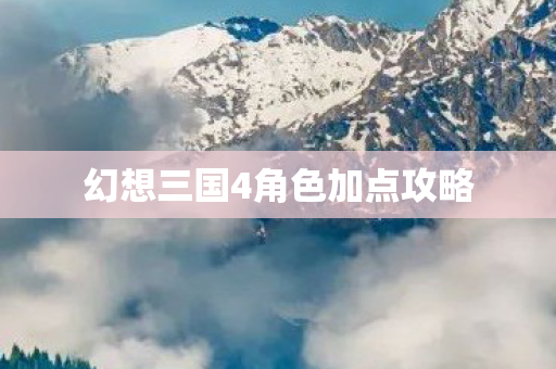 幻想三国4角色加点攻略