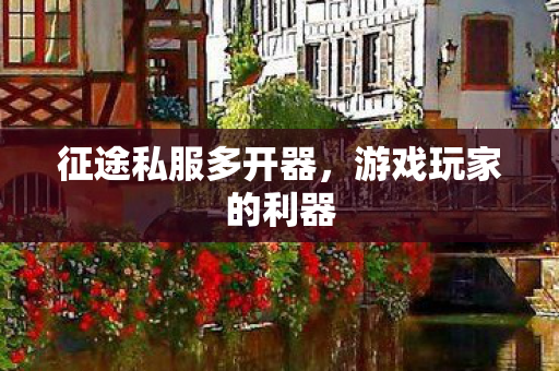 征途私服多开器，游戏玩家的利器