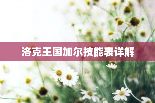 洛克王国加尔技能表详解