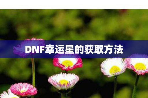 DNF幸运星的获取方法