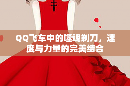QQ飞车中的噬魂剃刀，速度与力量的完美结合