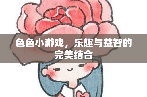 色色小游戏，乐趣与益智的完美结合