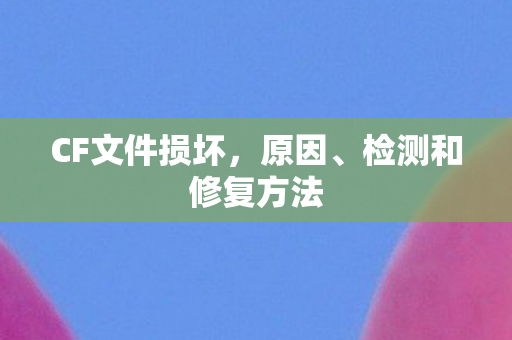 CF文件损坏，原因、检测和修复方法