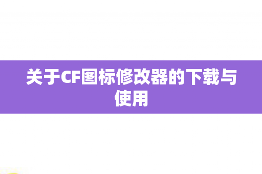 关于CF图标修改器的下载与使用