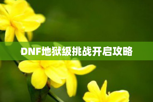 DNF地狱级挑战开启攻略