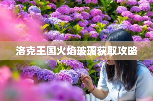 洛克王国火焰玻璃获取攻略