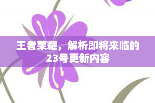 王者荣耀，解析即将来临的23号更新内容