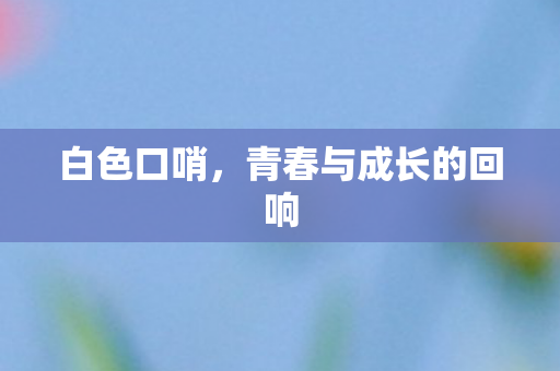 白色口哨，青春与成长的回响