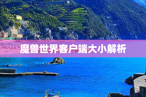 魔兽世界客户端大小解析