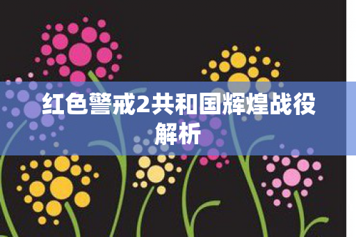 红色警戒2共和国辉煌战役解析