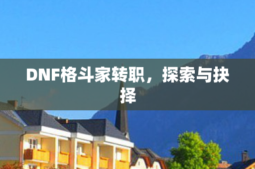 DNF格斗家转职，探索与抉择