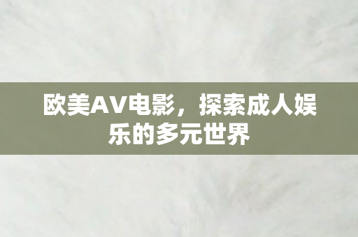 欧美AV电影，探索成人娱乐的多元世界
