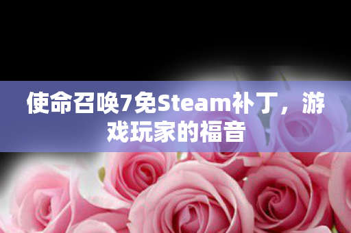 使命召唤7免Steam补丁，游戏玩家的福音