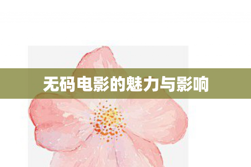 无码电影的魅力与影响