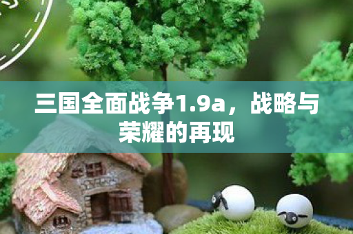 三国全面战争1.9a，战略与荣耀的再现