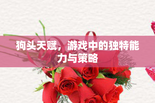 狗头天赋，游戏中的独特能力与策略