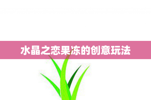 水晶之恋果冻的创意玩法