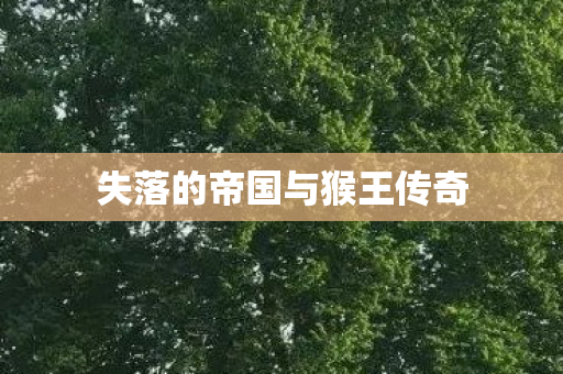 失落的帝国与猴王传奇