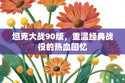 坦克大战90版，重温经典战役的热血回忆