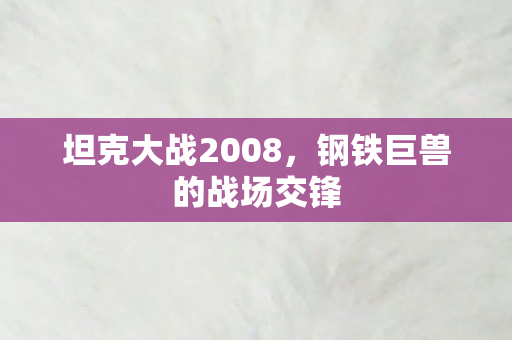 坦克大战2008，钢铁巨兽的战场交锋