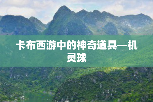 卡布西游中的神奇道具—机灵球