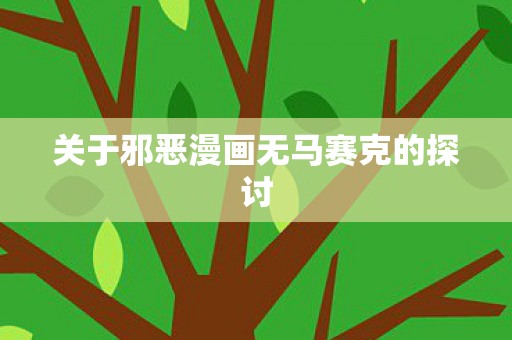 关于邪恶漫画无马赛克的探讨